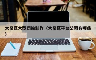 茌平大足区大型网站制作（大足区平台公司有哪些）