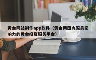 茌平黄金网站制作app软件（黄金网国内深具影响力的黄金投资服务平台）