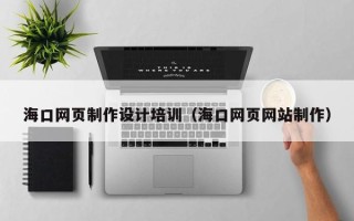 茌平海口网页制作设计培训（海口网页网站制作）