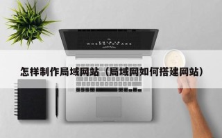 茌平怎样制作局域网站（局域网如何搭建网站）