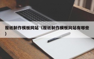 茌平报纸制作模板网站（报纸制作模板网站有哪些）