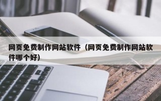 茌平网页免费制作网站软件（网页免费制作网站软件哪个好）