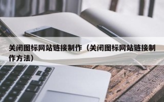 茌平关闭图标网站链接制作（关闭图标网站链接制作方法）