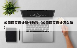 茌平公司网页设计制作教程（公司网页设计怎么做）