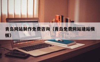 茌平青岛网站制作免费咨询（青岛免费网站建站模板）