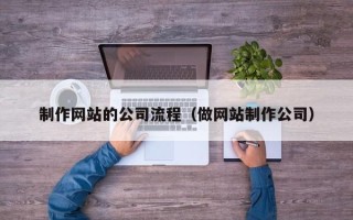 茌平制作网站的公司流程（做网站制作公司）