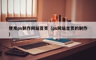 茌平使用ps制作网站首页（ps网站主页的制作）