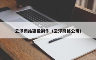 茌平云浮网站建设制作（云浮网络公司）