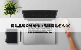 茌平网站品牌设计制作（品牌网站怎么做）
